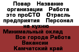 Повар › Название организации ­ Работа-это проСТО › Отрасль предприятия ­ Персонал на кухню › Минимальный оклад ­ 25 000 - Все города Работа » Вакансии   . Камчатский край